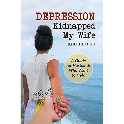 Bernardo Ng – Depression Kidnapped My Wife: A Guide for Husbands Who Want to Help