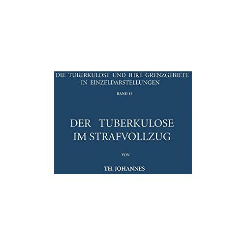 Th. Johannes – Der Tuberkulöse im Strafvollzug (Die Tuberkulose und ihre Grenzgebiete in Einzeldarstellungen, 15, Band 15)