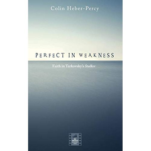 Colin Heber-Percy – Perfect in Weakness: Faith in Tarkovsky’s Stalker (Reel Spirituality Monograph)