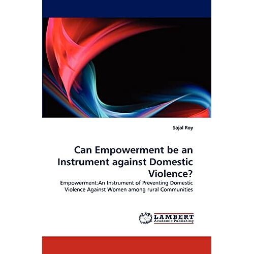 Sajal Roy – Can Empowerment be an Instrument against Domestic Violence?: Empowerment:An Instrument of Preventing Domestic Violence Against Women among rural Communities