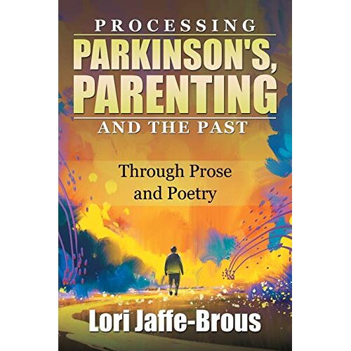 Lori Jaffe-Brous – Processing Parkinson’s, Parenting and the Past: Through Prose and Poetry
