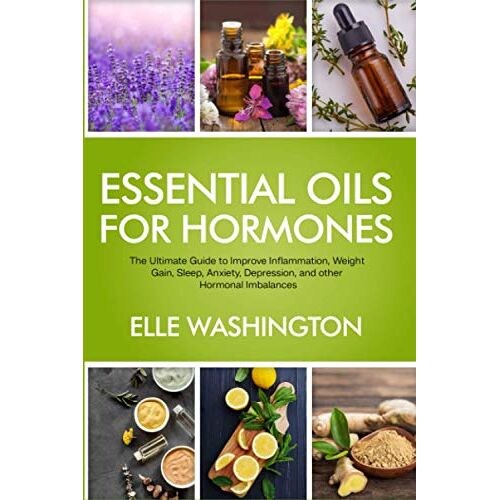 Elle Washington – Essential Oils for Hormones: The Ultimate Beginners Guide to Improve Inflammation, Weight Gain, Sleep, Anxiety, Depression and other Hormonal Imbalance Symptoms