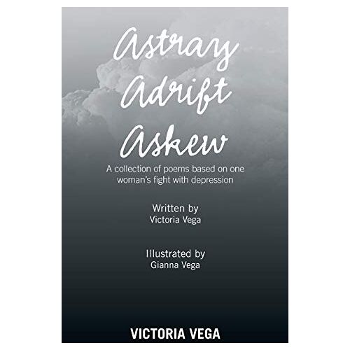 Victoria Vega – Astray Adrift Askew: A Collection of Poems Based on One Woman’s Fight with Depression