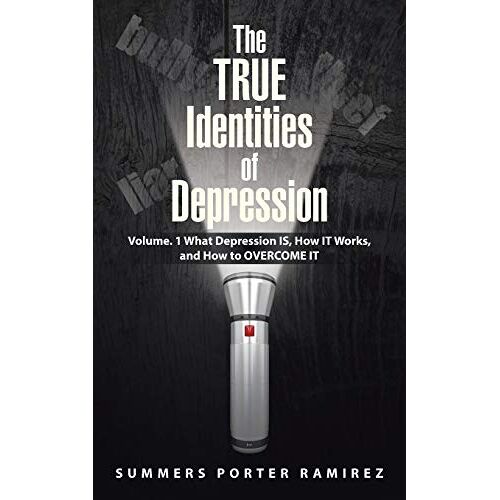 Ramirez, Summers Porter – The TRUE Identities of Depression: Volume. 1 What Depression IS, How IT Works, and How to OVERCOME IT