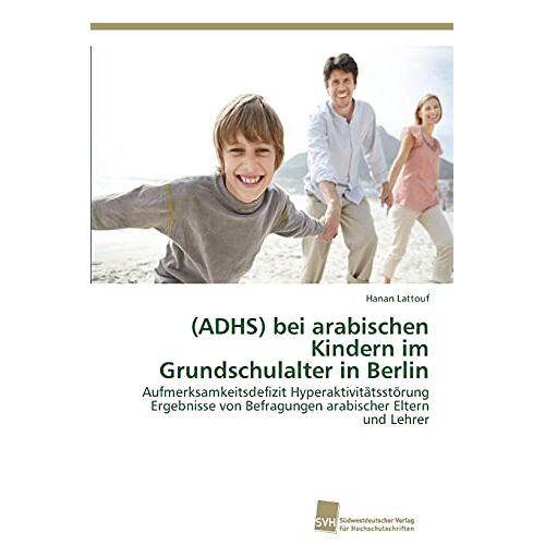 Hanan Lattouf – (ADHS) bei arabischen Kindern im Grundschulalter in Berlin: Aufmerksamkeitsdefizit Hyperaktivitätsstörung Ergebnisse von Befragungen arabischer Eltern und Lehrer
