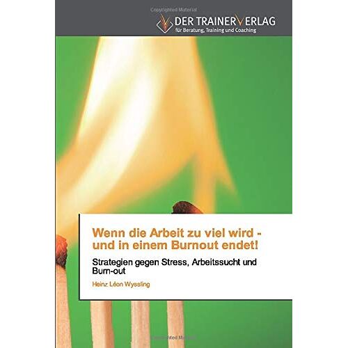 Wyssling, Heinz Léon – Wenn die Arbeit zu viel wird – und in einem Burnout endet!: Strategien gegen Stress, Arbeitssucht und Burn-out