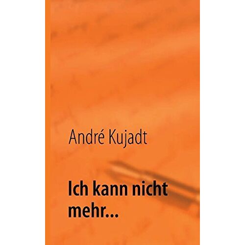 André Kujadt – Ich kann nicht mehr…: Mein Leben mit Depression