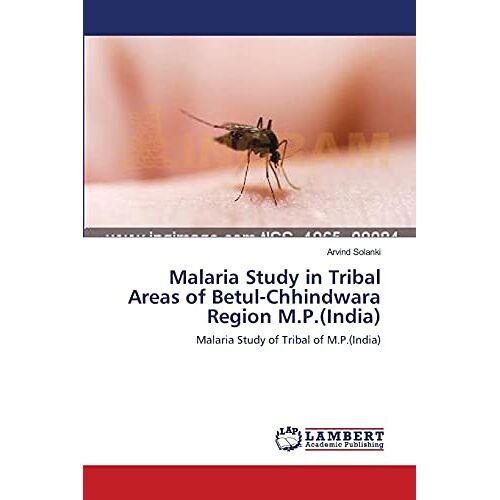Arvind Solanki – Malaria Study in Tribal Areas of Betul-Chhindwara Region M.P.(India): Malaria Study of Tribal of M.P.(India)