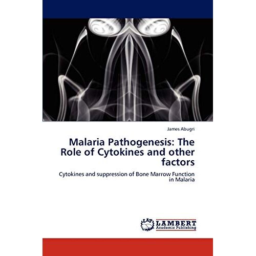 James Abugri – Malaria Pathogenesis: The Role of Cytokines and other factors: Cytokines and suppression of Bone Marrow Function in Malaria