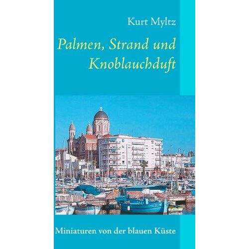 Kurt Myltz – Palmen, Strand und Knoblauchduft: Miniaturen von der blauen Küste