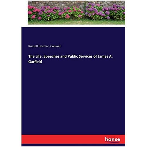 Conwell, Russell Herman Conwell – The Life, Speeches and Public Services of James A. Garfield