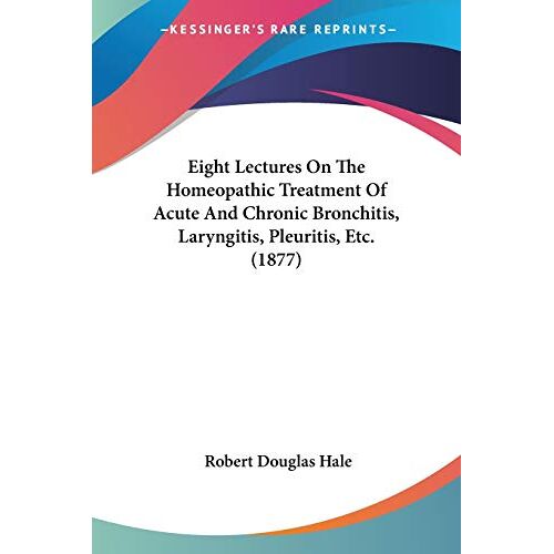 Hale, Robert Douglas – Eight Lectures On The Homeopathic Treatment Of Acute And Chronic Bronchitis, Laryngitis, Pleuritis, Etc. (1877)