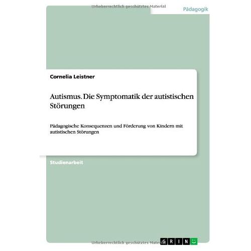 Cornelia Leistner – Autismus. Die Symptomatik der autistischen Störungen: Pädagogische Konsequenzen und Förderung von Kindern mit autistischen Störungen