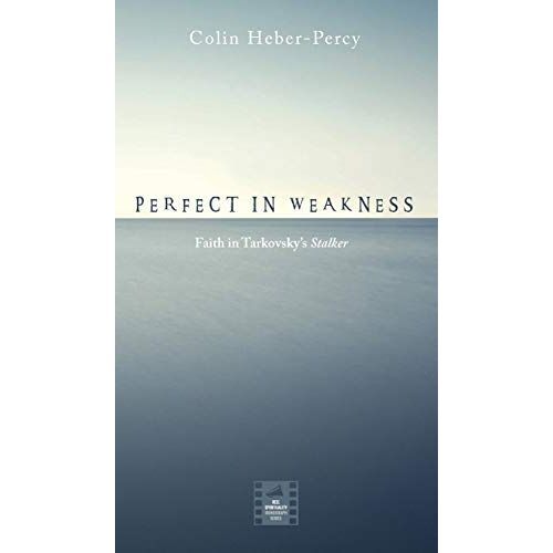 Colin Heber-Percy – Perfect in Weakness: Faith in Tarkovsky’s Stalker (Reel Spirituality Monograph)