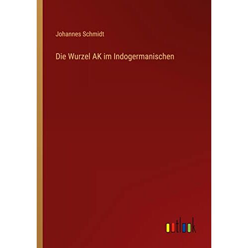 Johannes Schmidt – Die Wurzel AK im Indogermanischen