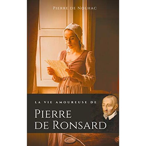 Pierre De Nolhac – La vie amoureuse de Pierre de Ronsard: Compagnes, muses et figures féminines de l’auteur de Mignonne allons voir si la rose