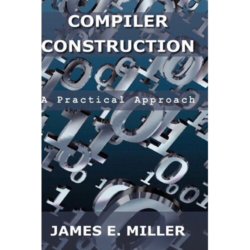 Miller Jr., James E. – Compilers: A Practical Approach