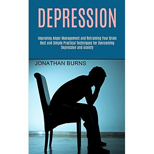 Jonathan Burns – Depression: Best and Simple Practical Techniques for Overcoming Depression and Anxiety (Improving Anger Management and Retraining Your Brain)