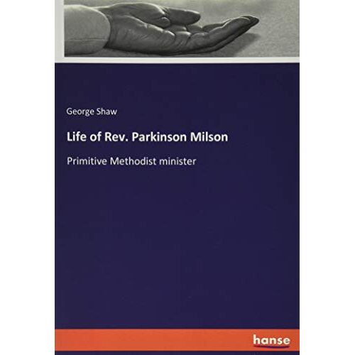 Shaw, George Shaw – Life of Rev. Parkinson Milson: Primitive Methodist minister