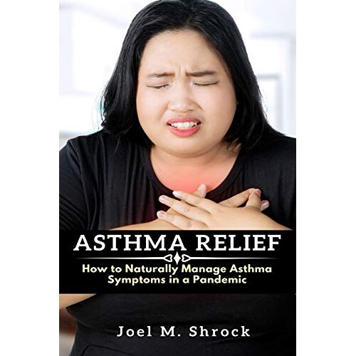 Shrock, Joel M. – Asthma Relief: How to Naturally Manage Asthma Symptoms in a Pandemic