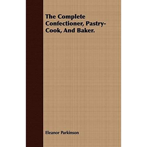 Eleanor Parkinson – The Complete Confectioner, Pastry-Cook, And Baker.