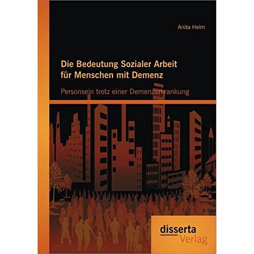 Anita Helm – Die Bedeutung Sozialer Arbeit für Menschen mit Demenz: Personsein trotz einer Demenzerkrankung