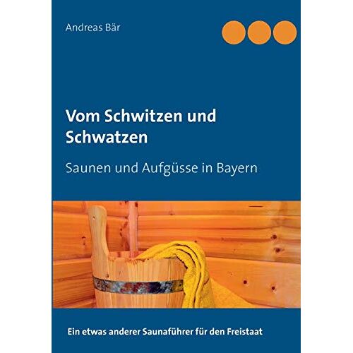 Andreas Bär – Vom Schwitzen und Schwatzen: Saunen und Aufgüsse in Bayern