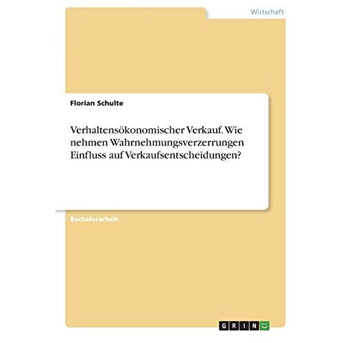 Florian Schulte – Verhaltensökonomischer Verkauf. Wie nehmen Wahrnehmungsverzerrungen Einfluss auf Verkaufsentscheidungen?