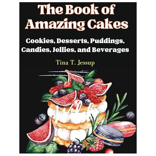 Tina T. Jessup – The Book of Amazing Cakes: Cookies, Desserts, Puddings, Candies, Jellies, and Beverages