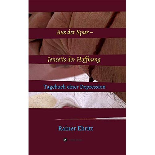 Rainer Ehritt – Aus der Spur – jenseits der Hoffnung: Tagebuch einer Depression