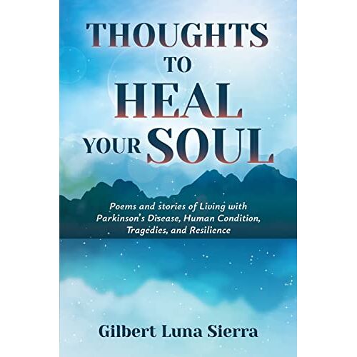 Sierra, Gilbert Luna – Thoughts to Heal Your Soul: Poems and stories of Living with Parkinson’s Disease, Human Condition, Tragedies, and Resilience