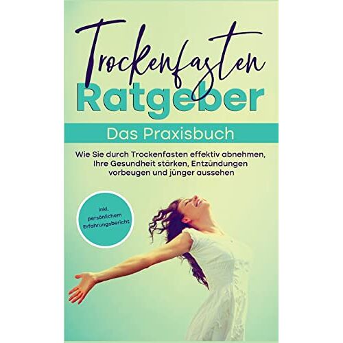 Evelin Wendland – Trockenfasten Ratgeber – Das Praxisbuch: Wie Sie durch Trockenfasten effektiv abnehmen, Ihre Gesundheit stärken, Entzündungen vorbeugen und jünger aussehen – inkl. persönlichem Erfahrungsbericht