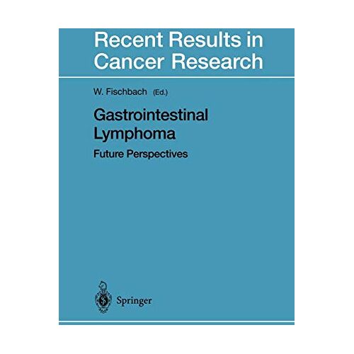 W. Fischbach – Gastrointestinal Lymphoma: Future Perspectives (Recent Results in Cancer Research, 156, Band 156)