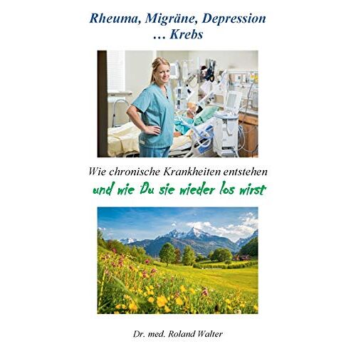 Roland Walter – Rheuma, Migräne, Depression … Krebs: Wie chronische Krankheiten entstehen – und wie Du sie wieder los wirst