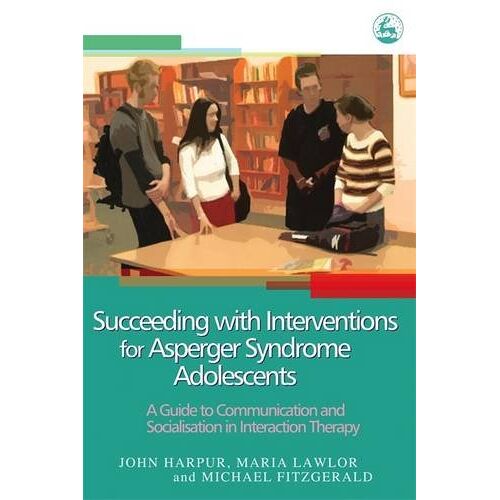 John Harpur – Succeeding with Interventions for Asperger Syndrome Adolescents: A Guide to Communication and Socialization in Interaction Therapy: A Guide to Communication and Socialisation in Interaction Therapy