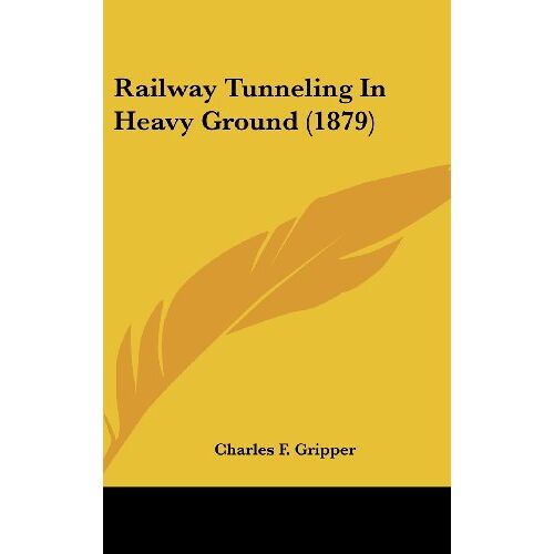 Gripper, Charles F. – Railway Tunneling In Heavy Ground (1879)