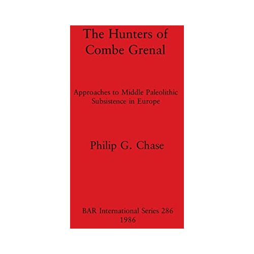 Chase, Philip G. – The Hunters of Combe Grenal: Approaches to Middle Paleolithic Subsistence in Europe (BAR International)