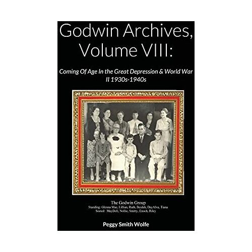 Wolfe, Peggy Smith – Godwin Archives, Volume VIII: Coming Of Age In the Great Depression & World War II 1930s-1940s