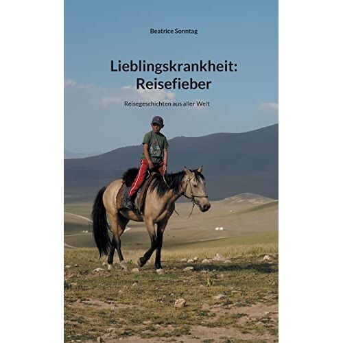 Beatrice Sonntag – Lieblingskrankheit: Reisefieber: Reisegeschichten aus aller Welt