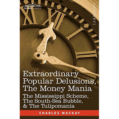 Charles Mackay – Extraordinary Popular Delusions, the Money Mania: The Mississippi Scheme, the South-Sea Bubble, & the Tulipomania