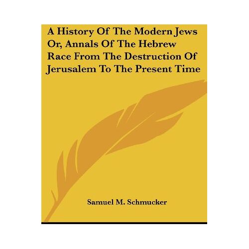 Schmucker, Samuel M. - A History Of The Modern Jews Or, Annals Of The Hebrew Race From The Destruction Of Jerusalem To The Present Time