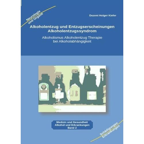 Holger Kiefer – Alkoholentzug und Entzugserscheinungen Alkoholentzugssyndrom: Alkoholismus Alkoholentzug Therapie bei Alkoholabhängigkeit für medizinische Berufe, … und interessierte Alkoholiker und Angehörige