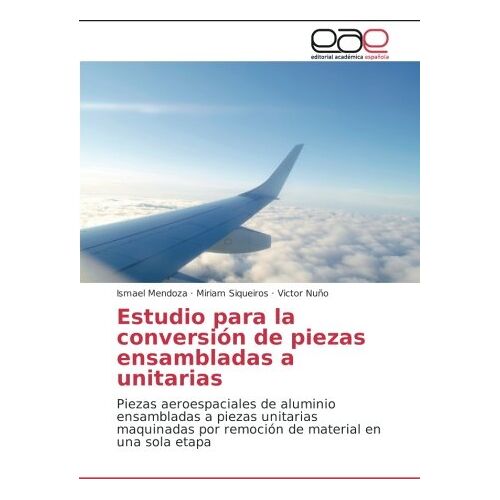 Ismael Mendoza – Estudio para la conversión de piezas ensambladas a unitarias: Piezas aeroespaciales de aluminio ensambladas a piezas unitarias maquinadas por remoción de material en una sola etapa