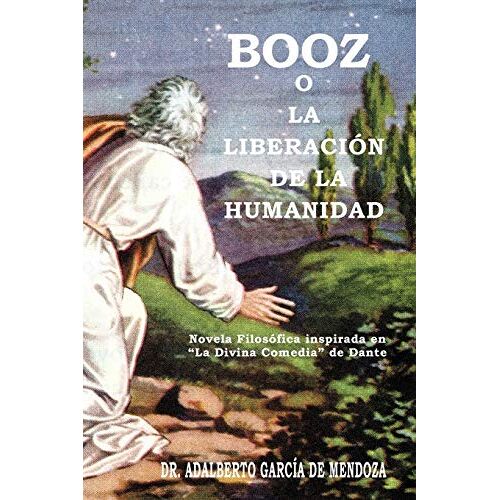 de Mendoza, Dr. Adalberto García – Booz O La Liberación De La Humanidad: Novela Filosófica inspirada en “La Divina Comedia“ de Dante: Novela Filos Fica Inspirada En La Divina Comedia de Dante