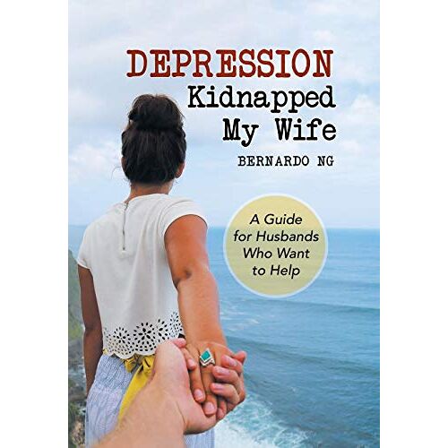 Bernardo Ng – Depression Kidnapped My Wife: A Guide for Husbands Who Want to Help