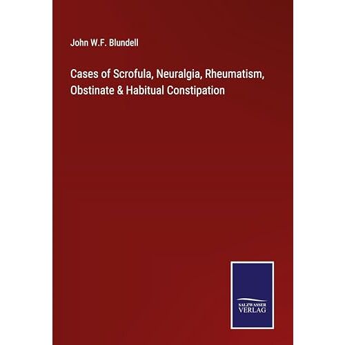 Blundell, John W. F. – Cases of Scrofula, Neuralgia, Rheumatism, Obstinate & Habitual Constipation