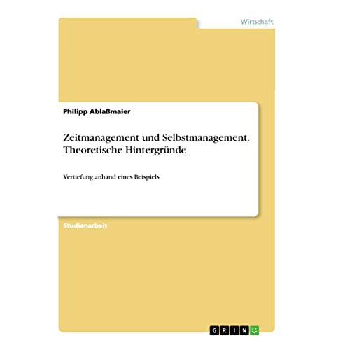 Philipp Ablaßmaier – Zeitmanagement und Selbstmanagement. Theoretische Hintergründe: Vertiefung anhand eines Beispiels