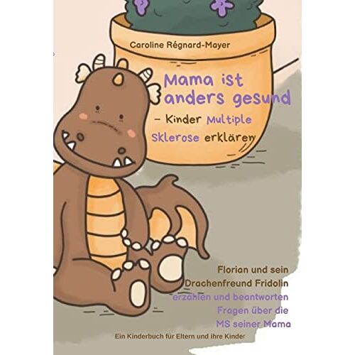 Caroline Régnard-Mayer – Mama ist anders gesund – Kinder Multiple Sklerose erklären: Florian und sein Drachenfreund Fridolin erzählen und beantworten Fragen über die MS seiner Mama