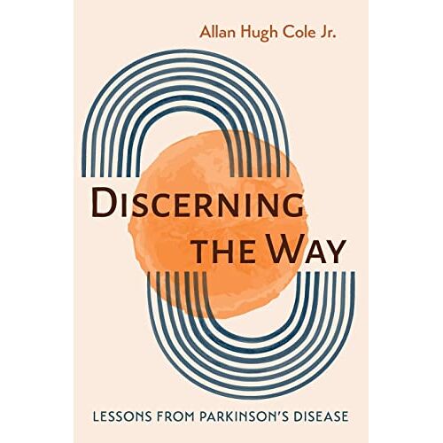 Cole, Allan Hugh Jr. – Discerning the Way: Lessons from Parkinson’s Disease