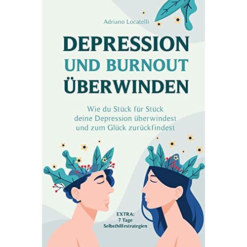 Adriano Locatelli – Depression und Burnout überwinden: Wie du Stück für Stück deine Depression überwindest und zum Glück zurückfindest